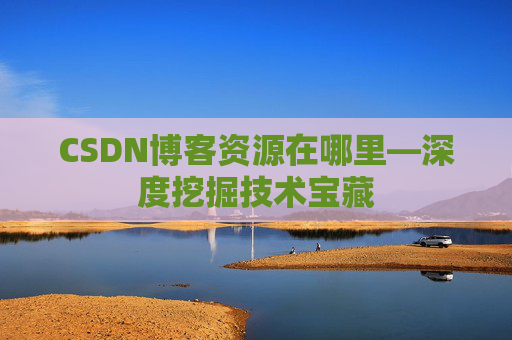 CSDN博客资源在哪里—深度挖掘技术宝藏