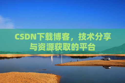 CSDN下载博客,技术分享与资源获取的平台