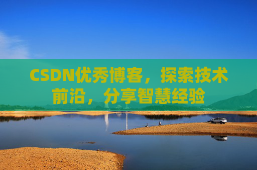 CSDN优秀博客,探索技术前沿,分享智慧经验